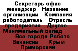 Секретарь/офис-менеджер › Название организации ­ Компания-работодатель › Отрасль предприятия ­ Другое › Минимальный оклад ­ 19 000 - Все города Работа » Вакансии   . Крым,Приморский